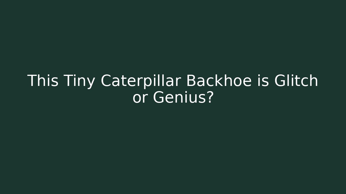 This Tiny Caterpillar Backhoe is Glitch or Genius?
