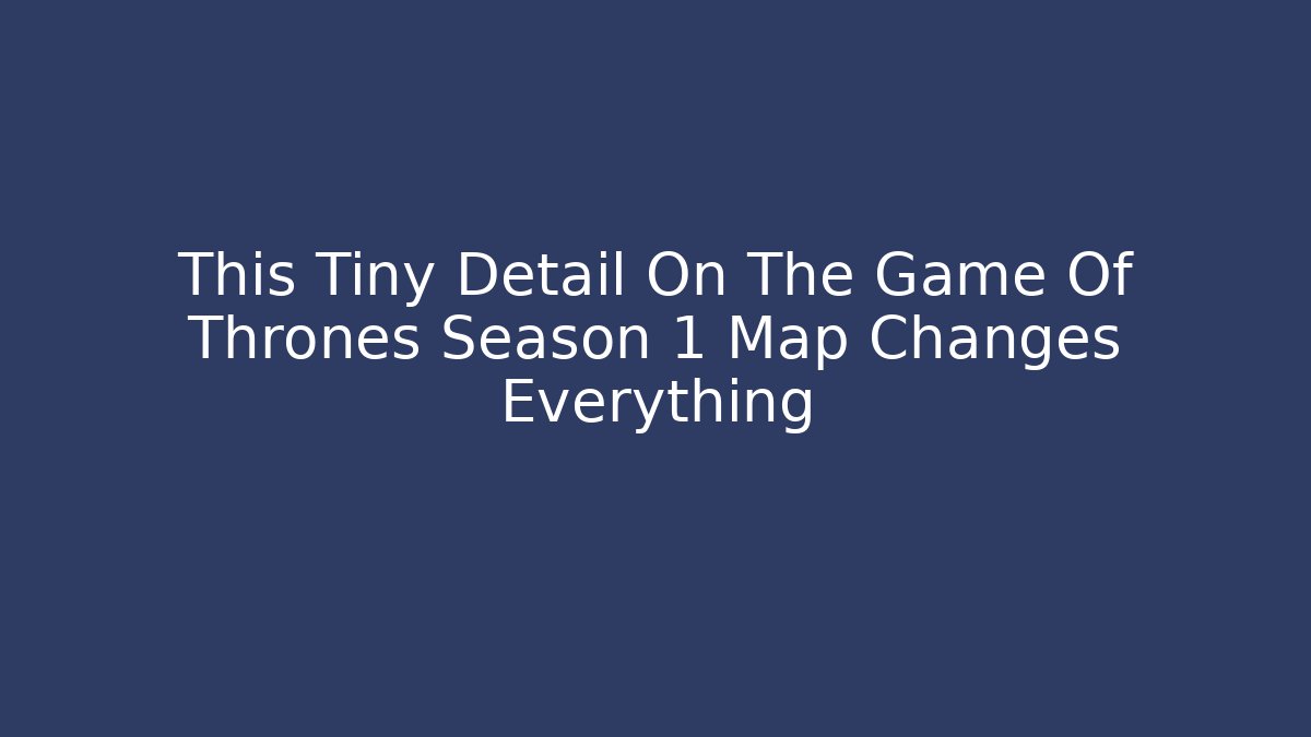 This Tiny Detail On The Game Of Thrones Season 1 Map Changes Everything