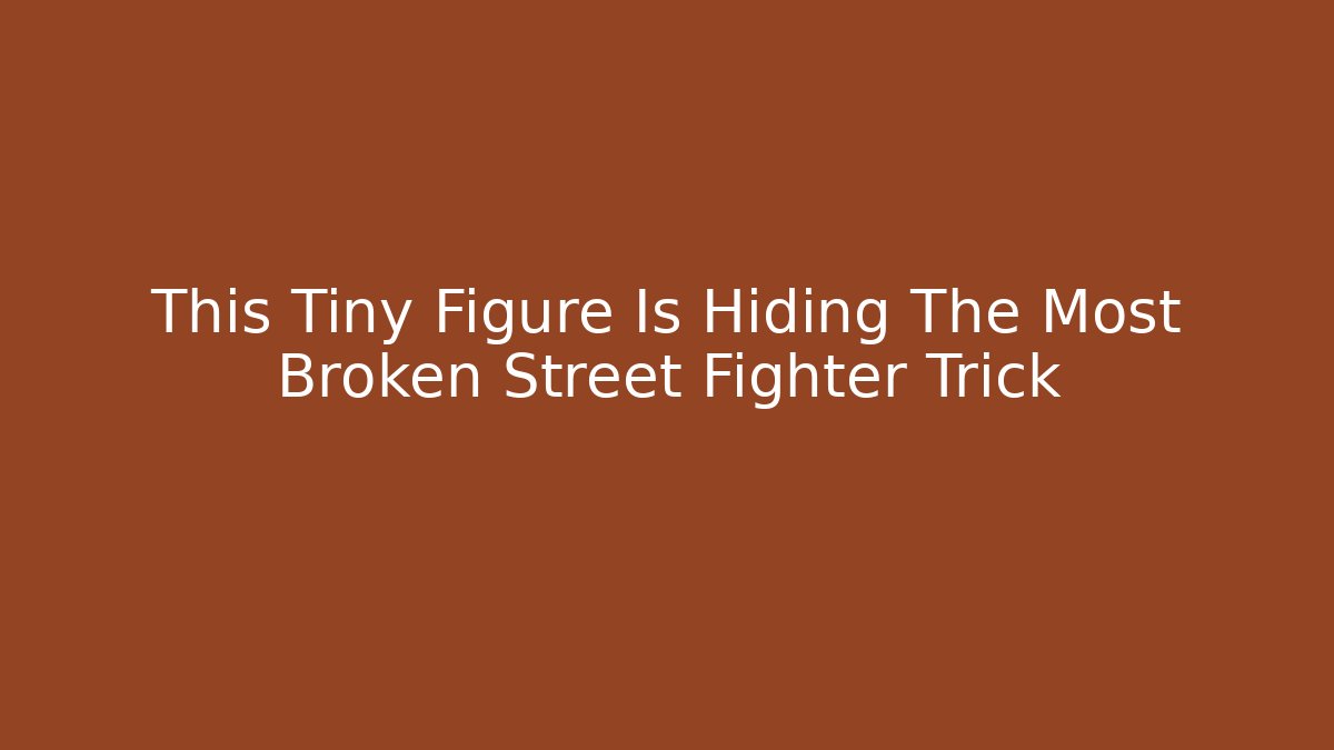 This Tiny Figure Is Hiding The Most Broken Street Fighter Trick