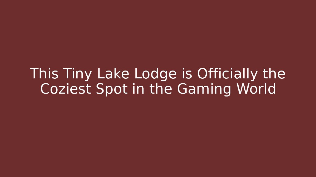 This Tiny Lake Lodge is Officially the Coziest Spot in the Gaming World