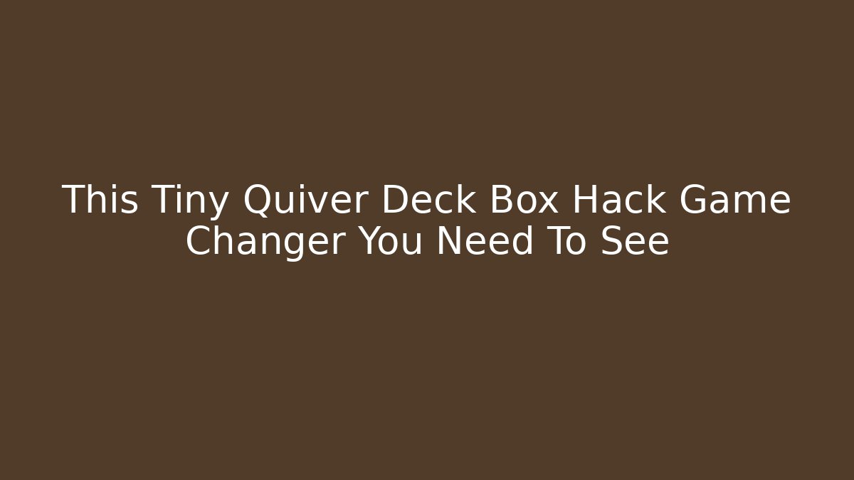 This Tiny Quiver Deck Box Hack Game Changer You Need To See