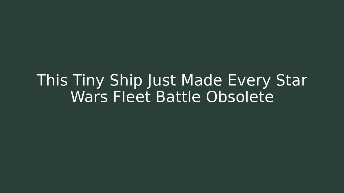 This Tiny Ship Just Made Every Star Wars Fleet Battle Obsolete