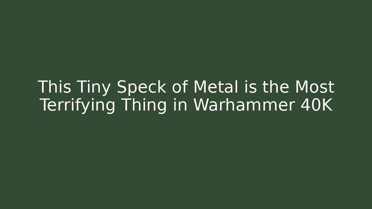 This Tiny Speck of Metal is the Most Terrifying Thing in Warhammer 40K