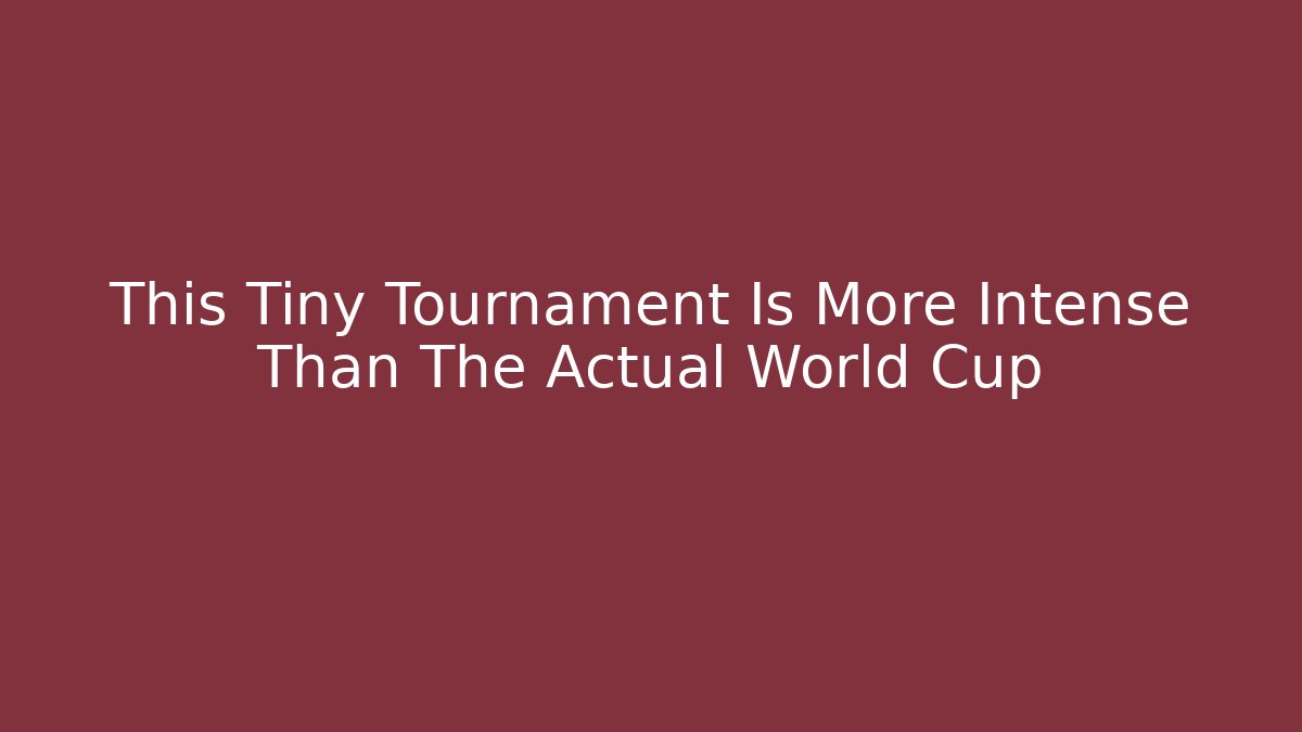 This Tiny Tournament Is More Intense Than The Actual World Cup