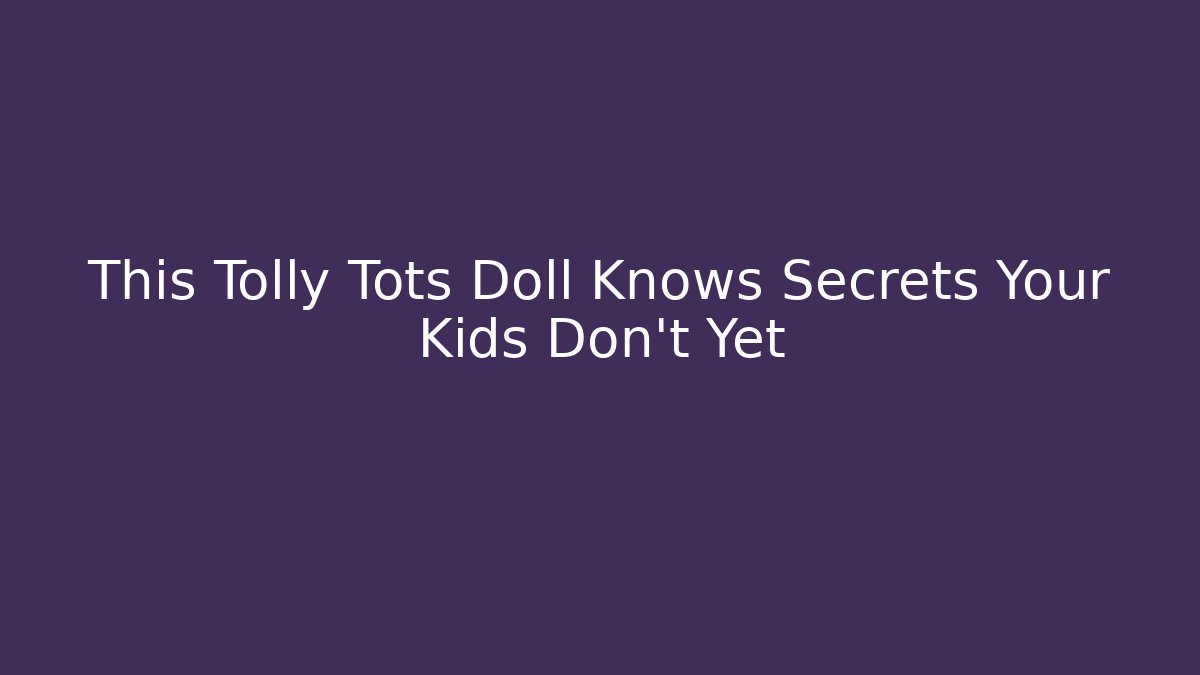 This Tolly Tots Doll Knows Secrets Your Kids Don't Yet