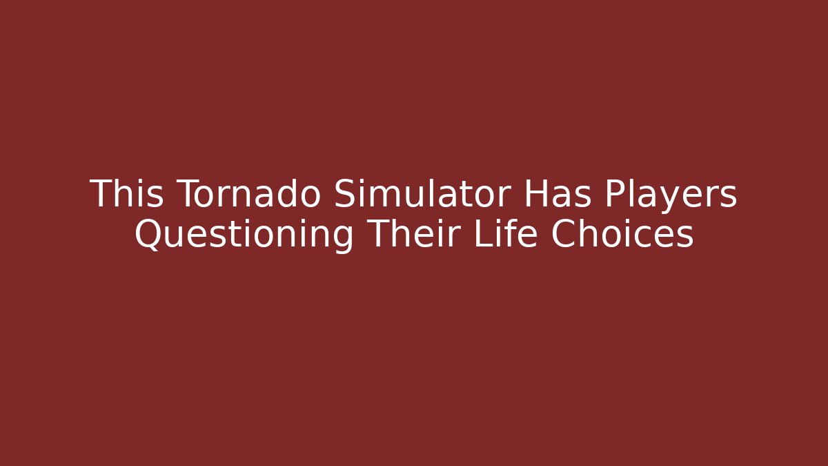 This Tornado Simulator Has Players Questioning Their Life Choices - Vintage E-Juice