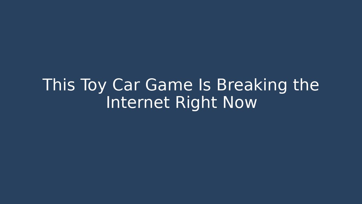 This Toy Car Game Is Breaking the Internet Right Now