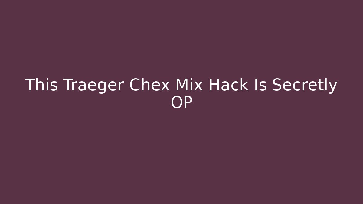 This Traeger Chex Mix Hack Is Secretly OP