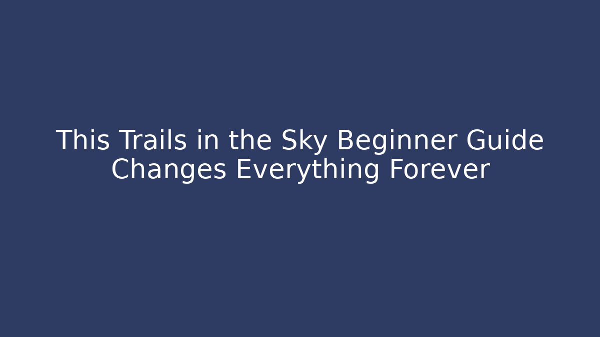 This Trails in the Sky Beginner Guide Changes Everything Forever