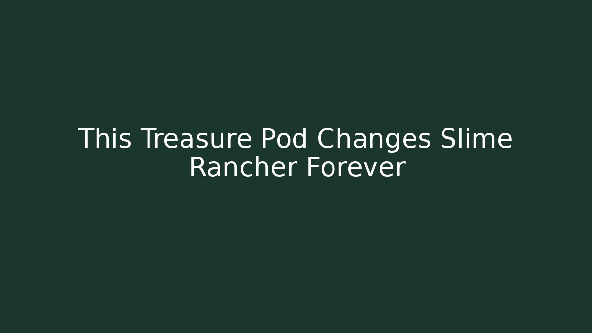 This Treasure Pod Changes Slime Rancher Forever
