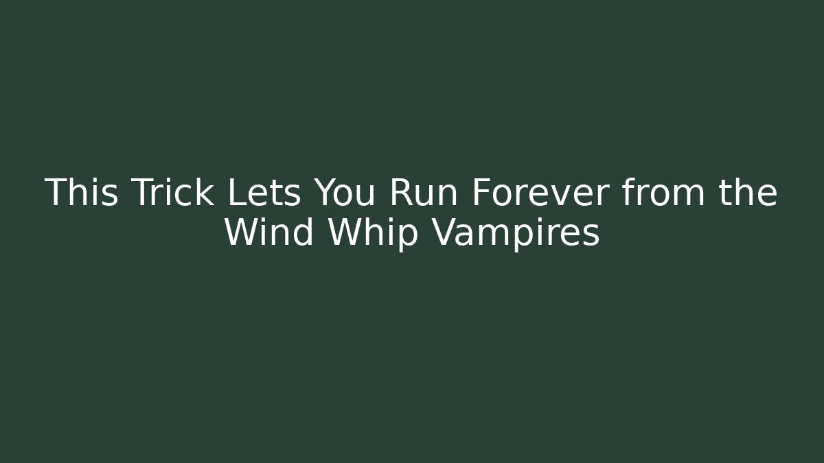 This Trick Lets You Run Forever from the Wind Whip Vampires