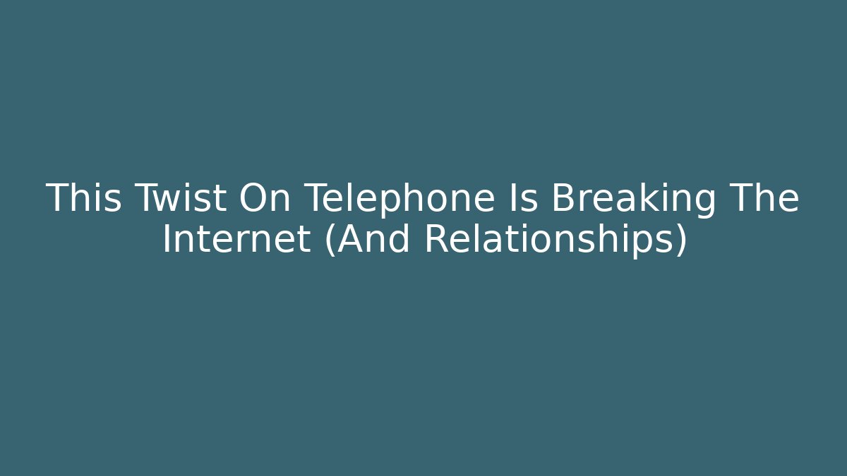This Twist On Telephone Is Breaking The Internet (And Relationships)