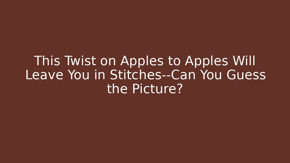 This Twist on Apples to Apples Will Leave You in Stitches—Can You Guess the Picture?