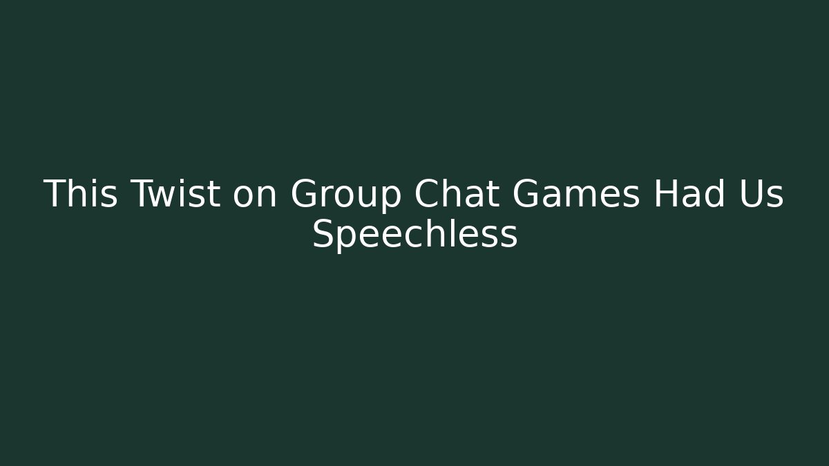 This Twist on Group Chat Games Had Us Speechless