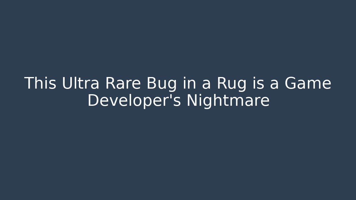 This Ultra Rare Bug in a Rug is a Game Developer's Nightmare