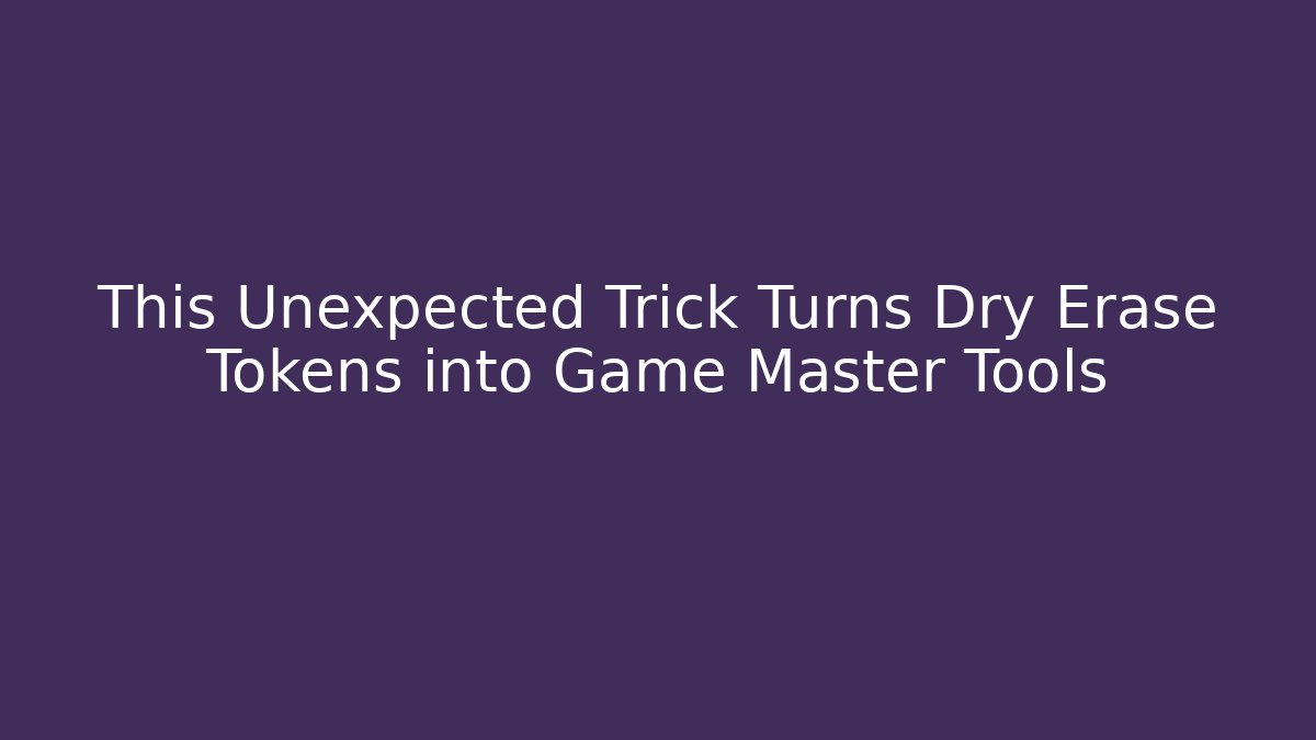This Unexpected Trick Turns Dry Erase Tokens into Game Master Tools