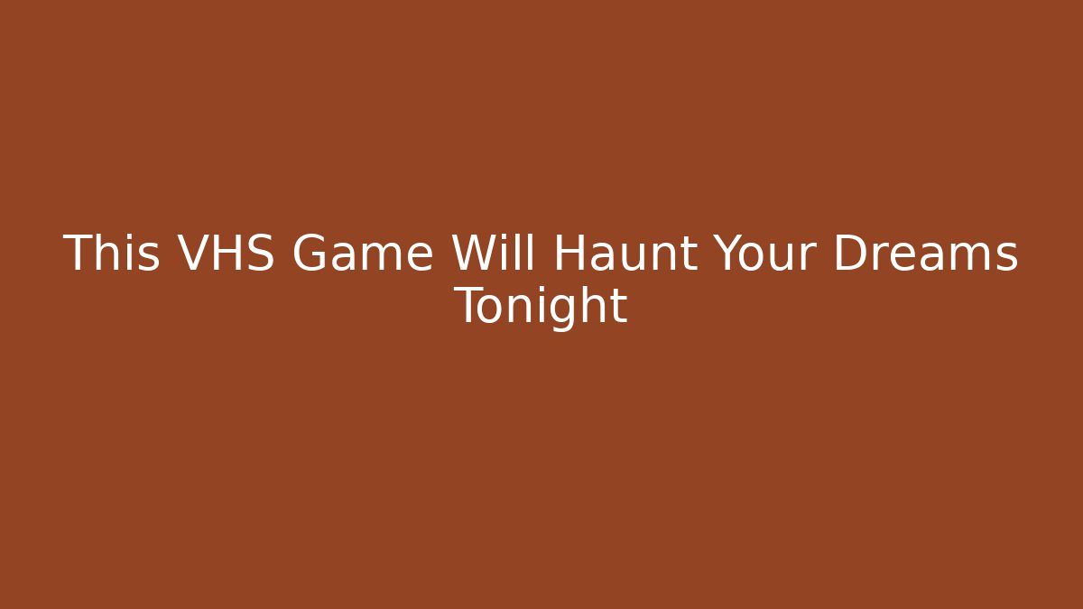 This VHS Game Will Haunt Your Dreams Tonight