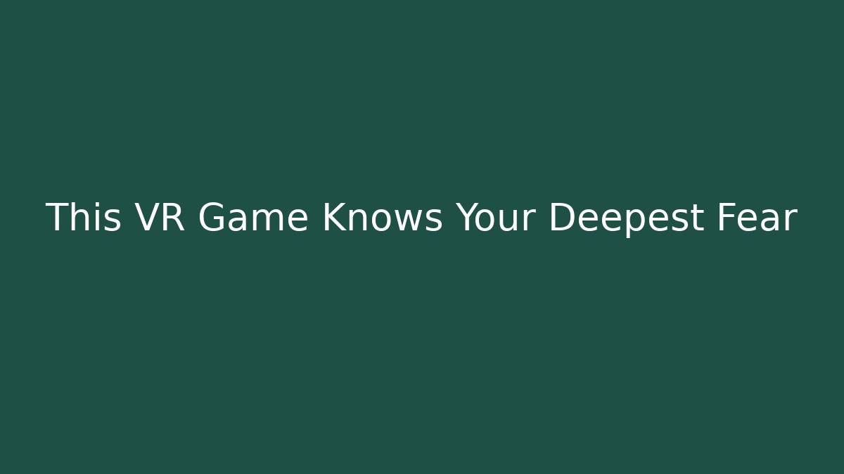 This VR Game Knows Your Deepest Fear