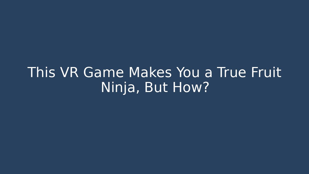 This VR Game Makes You a True Fruit Ninja, But How?