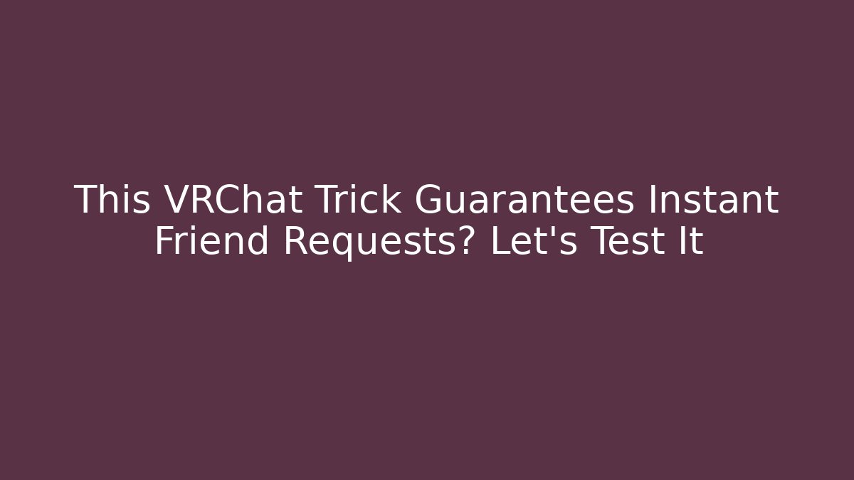 This VRChat Trick Guarantees Instant Friend Requests? Let's Test It