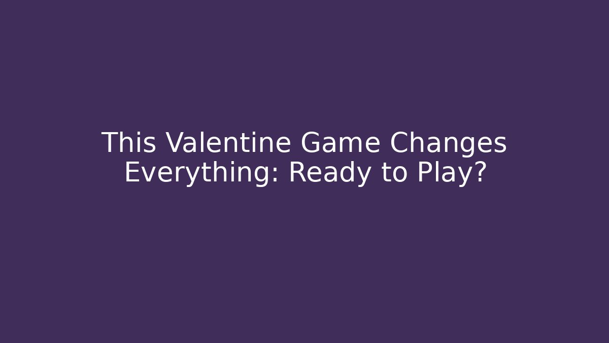 This Valentine Game Changes Everything: Ready to Play?
