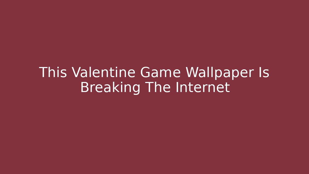 This Valentine Game Wallpaper Is Breaking The Internet