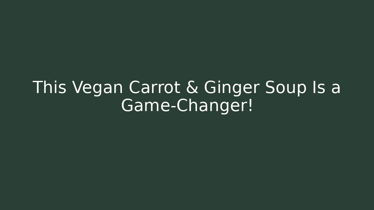 This Vegan Carrot & Ginger Soup Is a Game-Changer!