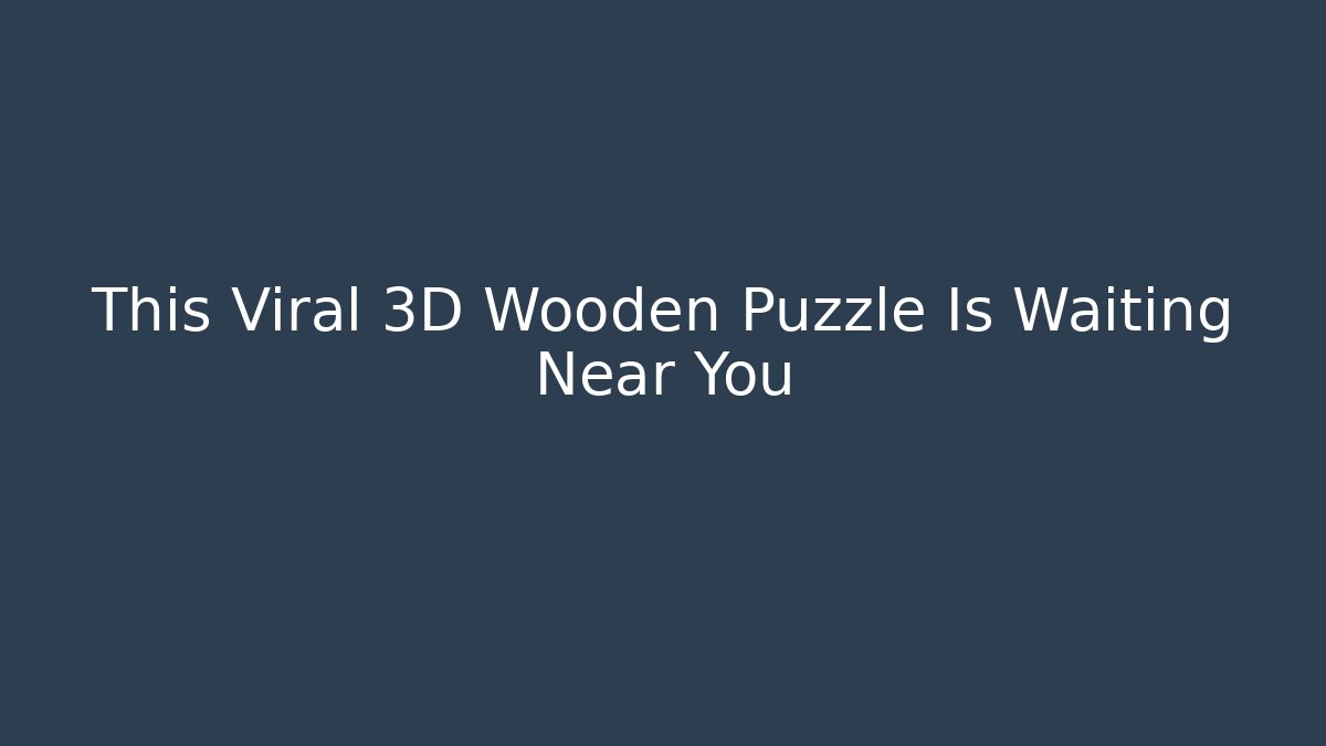 This Viral 3D Wooden Puzzle Is Waiting Near You - Vintage E-Juice