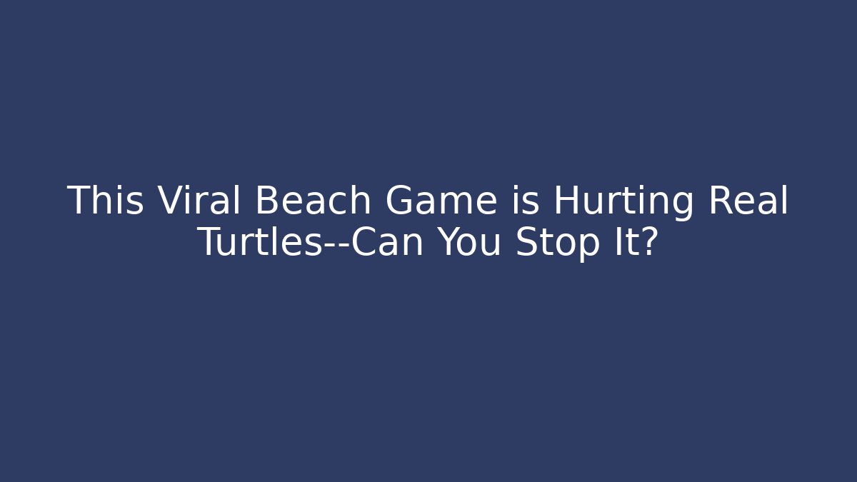 This Viral Beach Game is Hurting Real Turtles—Can You Stop It?