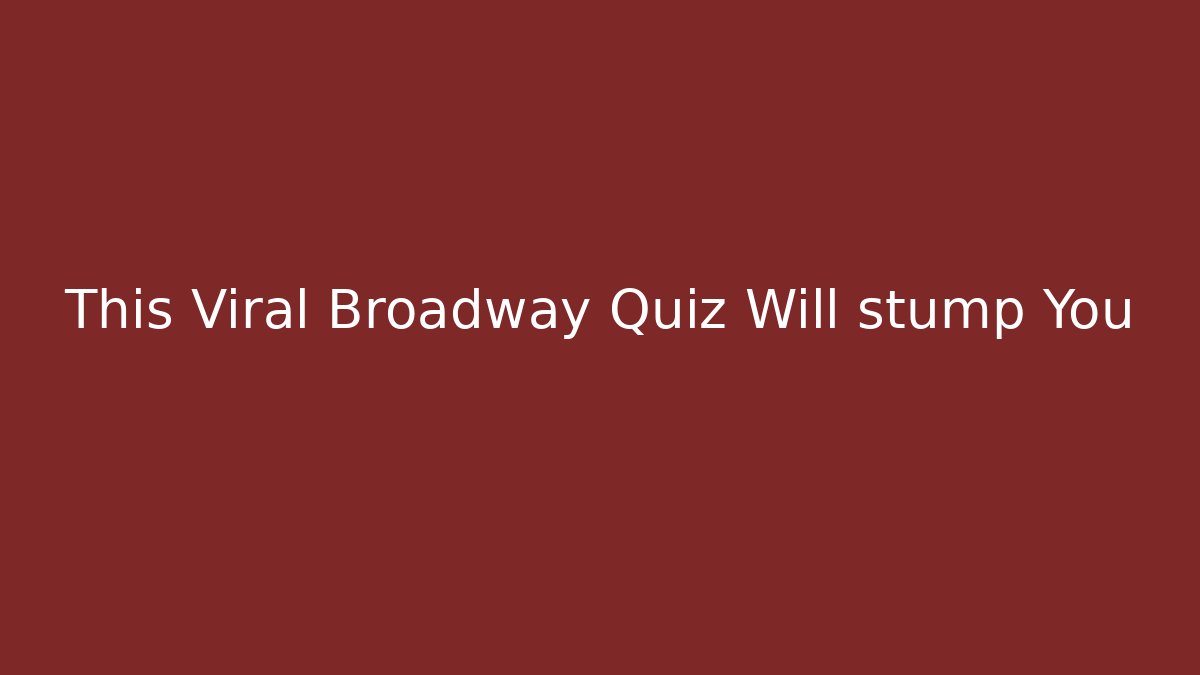 This Viral Broadway Quiz Will stump You