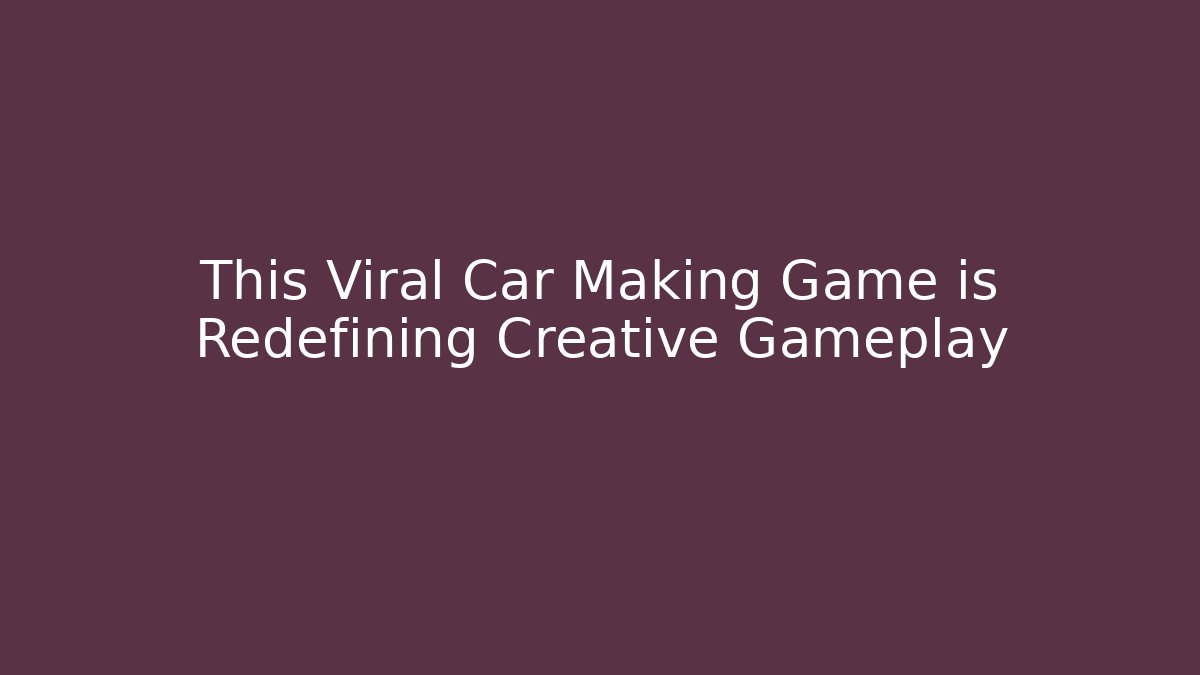 This Viral Car Making Game is Redefining Creative Gameplay - Vintage E-Juice