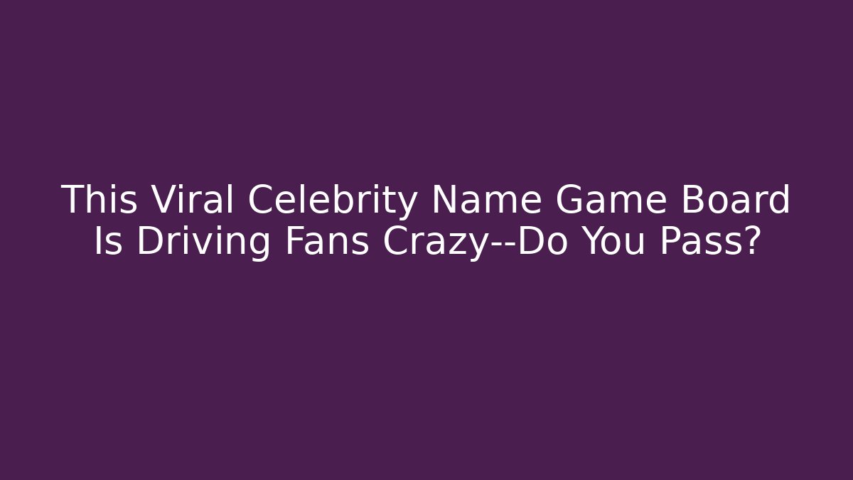 This Viral Celebrity Name Game Board Is Driving Fans Crazy—Do You Pass?