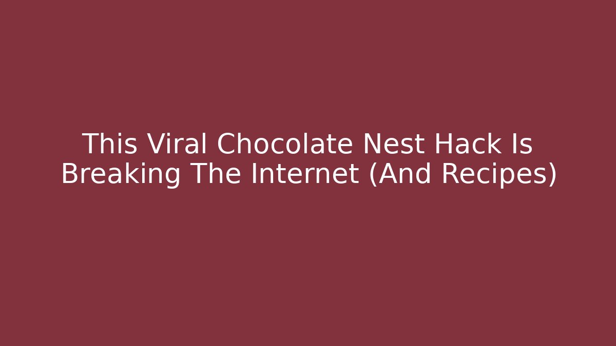 This Viral Chocolate Nest Hack Is Breaking The Internet (And Recipes)