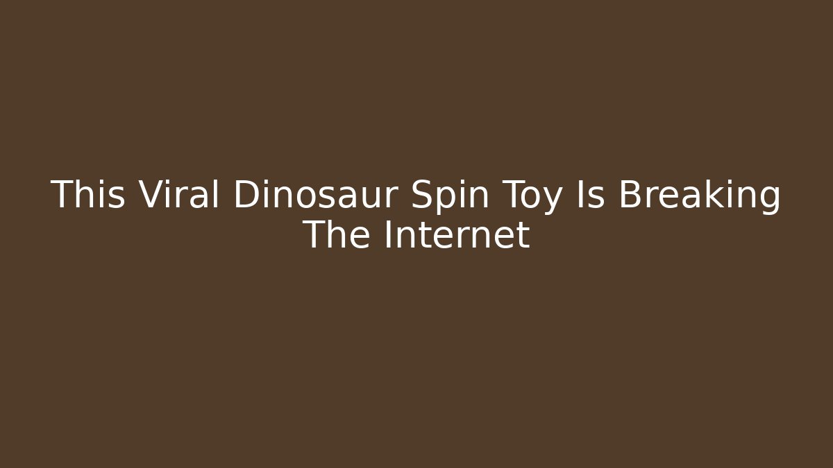 This Viral Dinosaur Spin Toy Is Breaking The Internet - Vintage E-Juice