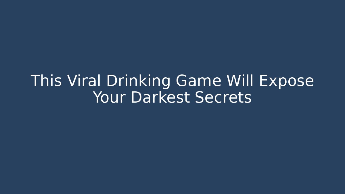This Viral Drinking Game Will Expose Your Darkest Secrets