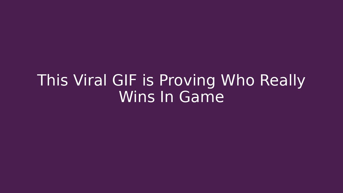 This Viral GIF is Proving Who Really Wins In Game