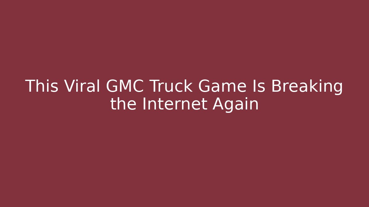 This Viral GMC Truck Game Is Breaking the Internet Again