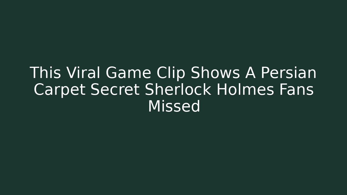 This Viral Game Clip Shows A Persian Carpet Secret Sherlock Holmes Fans Missed