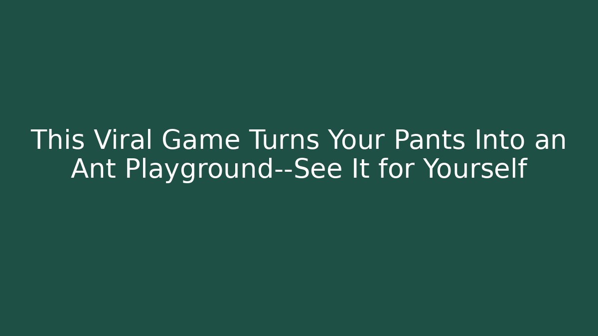 This Viral Game Turns Your Pants Into an Ant Playground—See It for Yourself