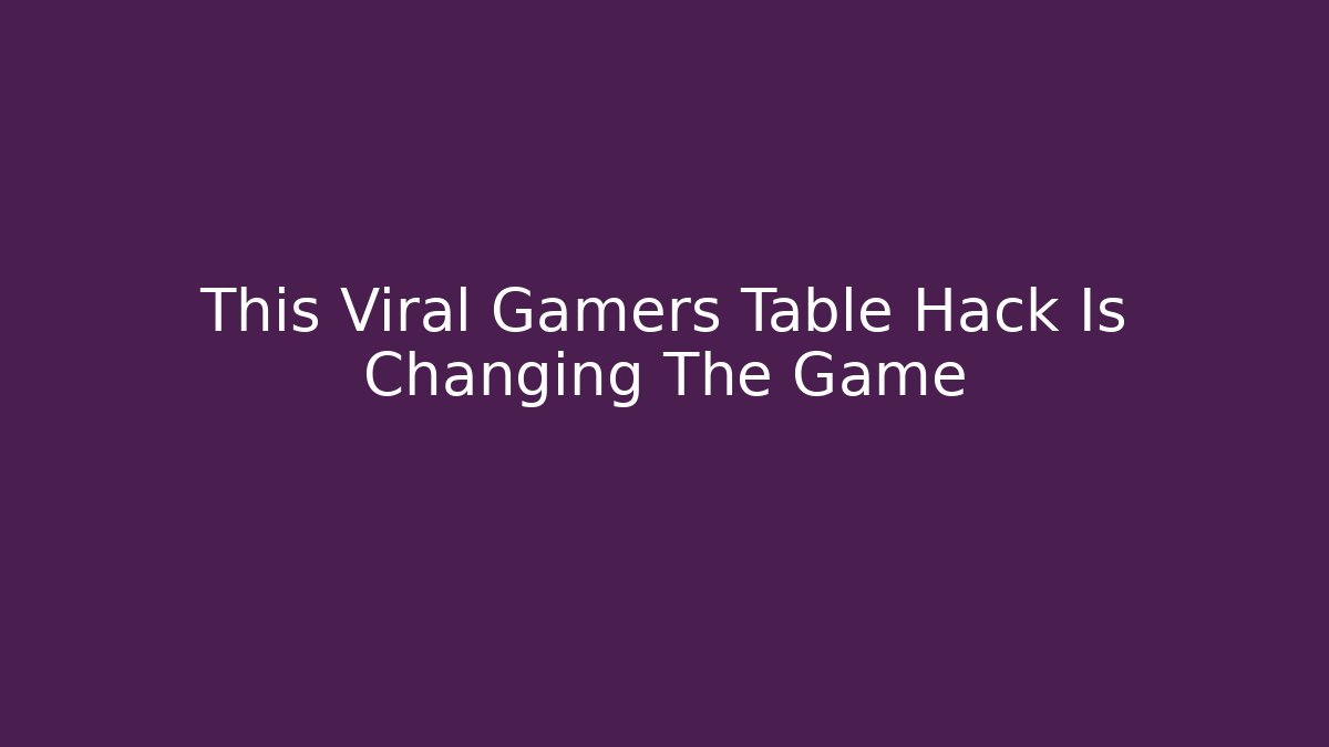 This Viral Gamers Table Hack Is Changing The Game
