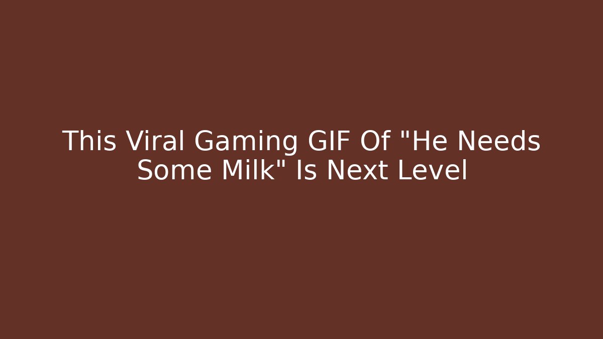 This Viral Gaming GIF Of "He Needs Some Milk" Is Next Level