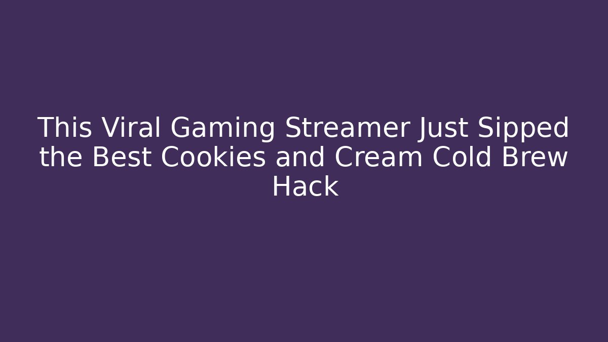 This Viral Gaming Streamer Just Sipped the Best Cookies and Cream Cold Brew Hack