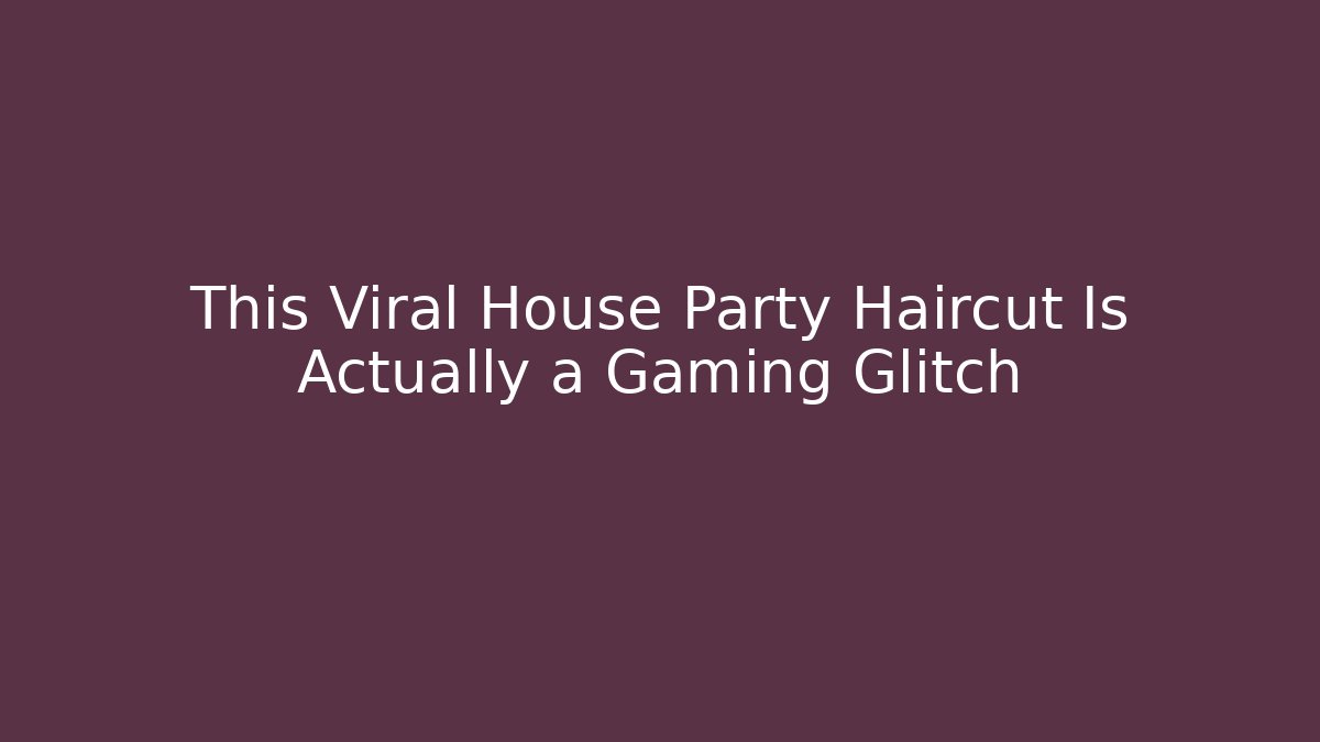 This Viral House Party Haircut Is Actually a Gaming Glitch