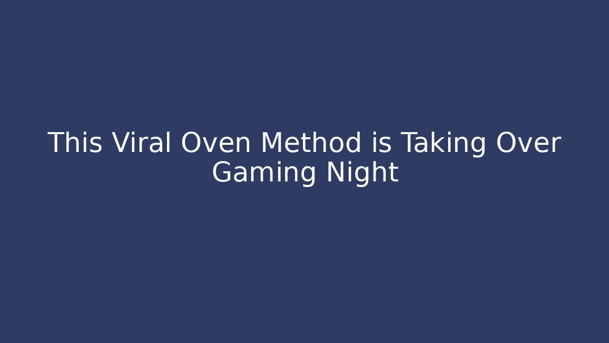 This Viral Oven Method is Taking Over Gaming Night - Vintage E-Juice