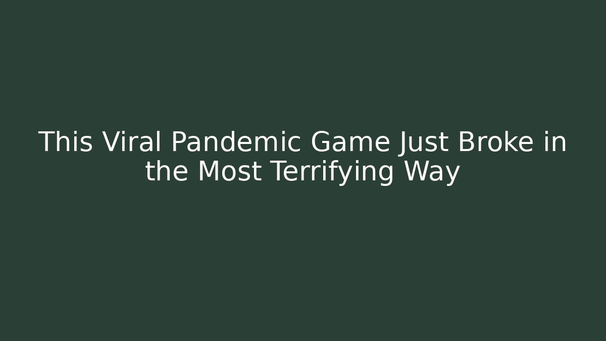 This Viral Pandemic Game Just Broke in the Most Terrifying Way