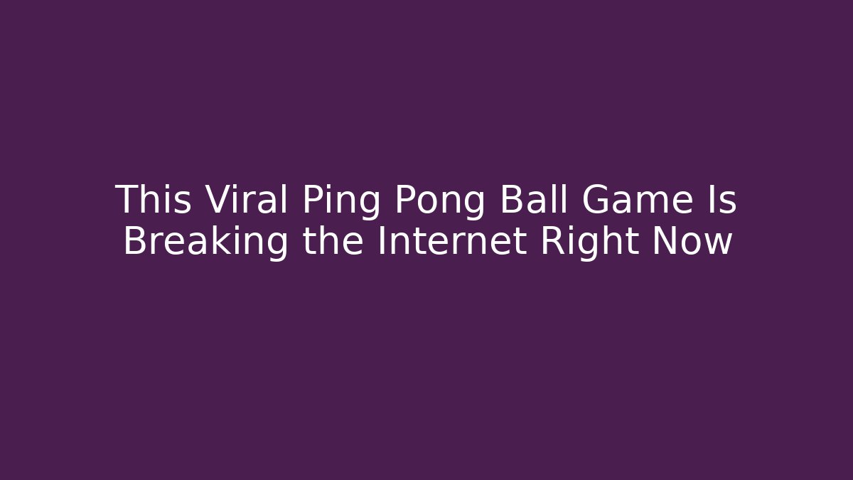 This Viral Ping Pong Ball Game Is Breaking the Internet Right Now
