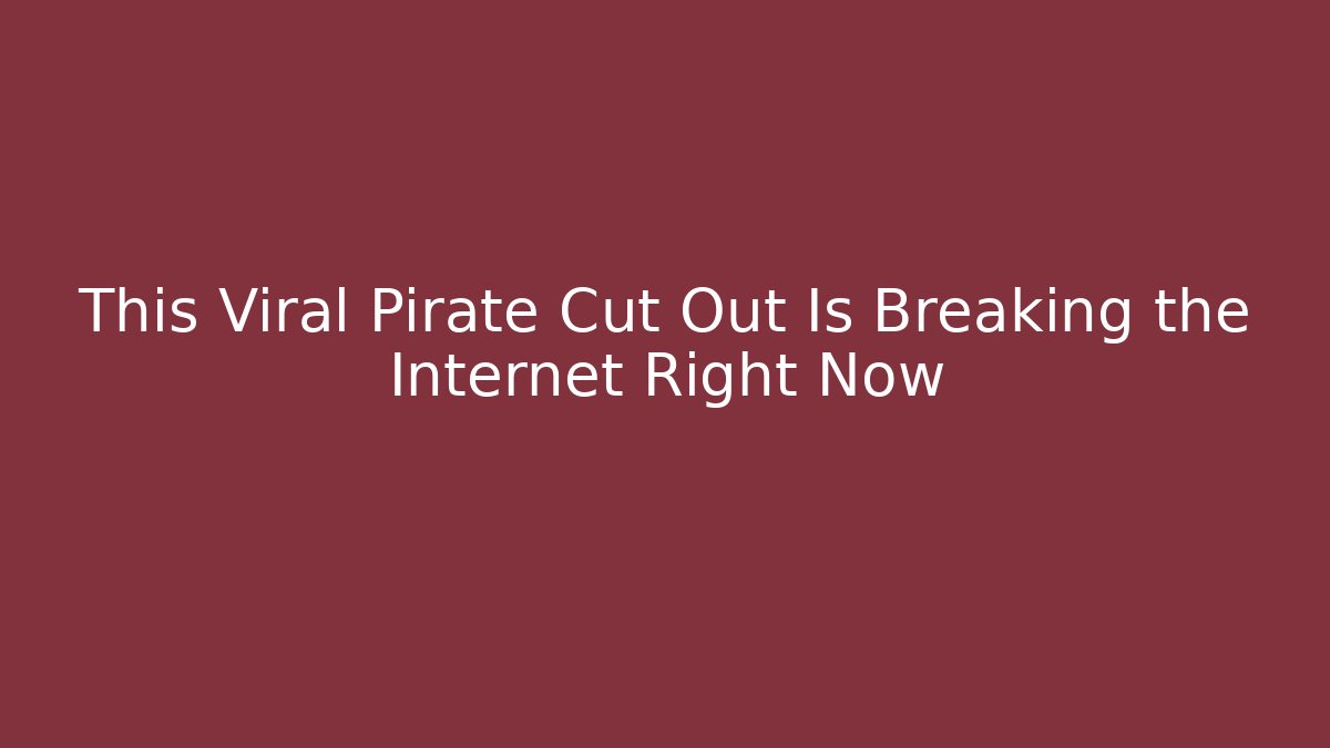 This Viral Pirate Cut Out Is Breaking the Internet Right Now