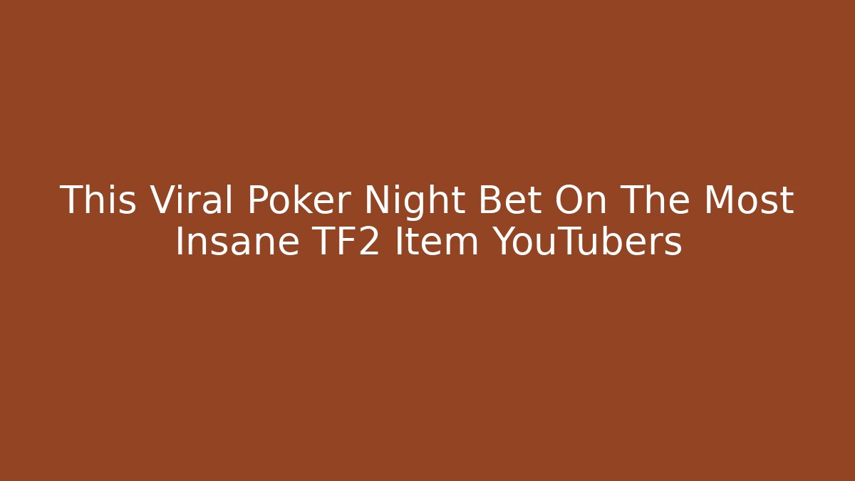 This Viral Poker Night Bet On The Most Insane TF2 Item YouTubers