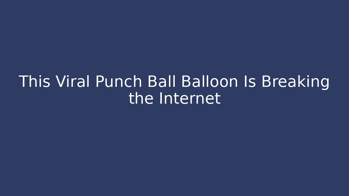 This Viral Punch Ball Balloon Is Breaking the Internet - Vintage E-Juice
