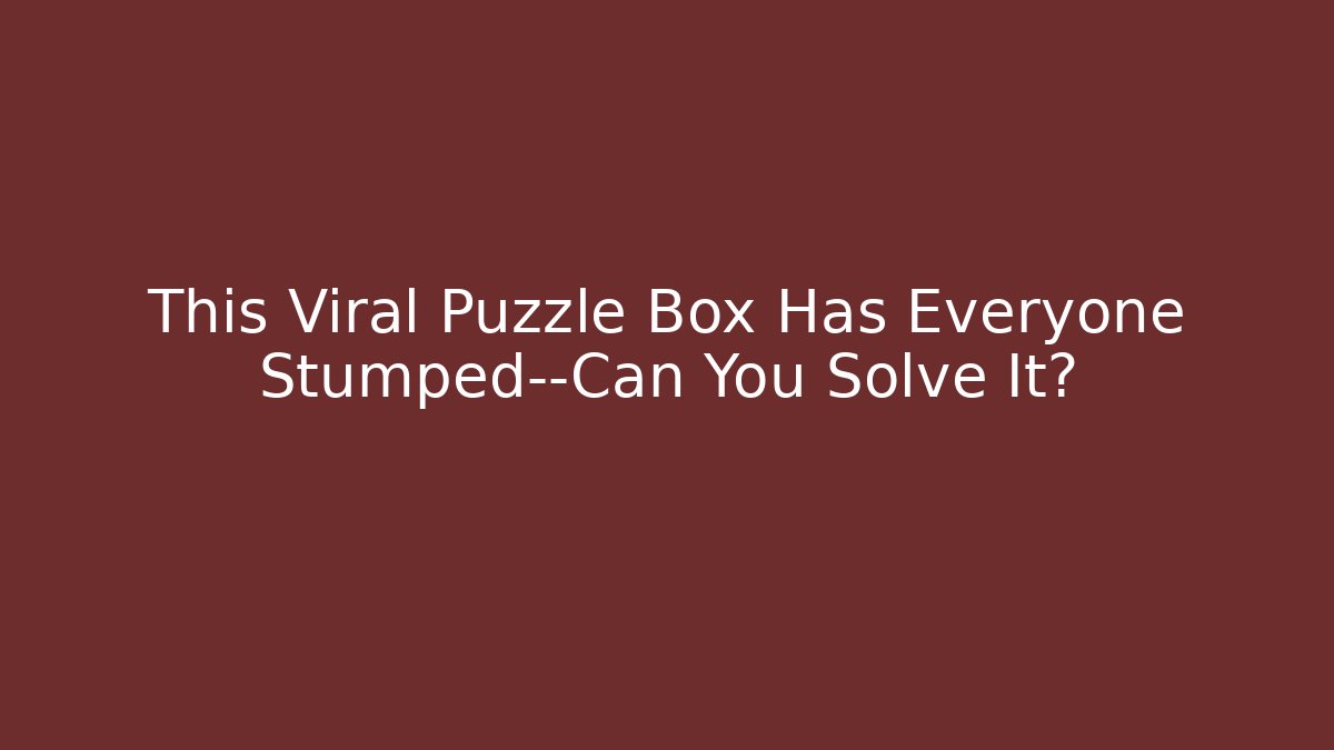 This Viral Puzzle Box Has Everyone Stumped—Can You Solve It?